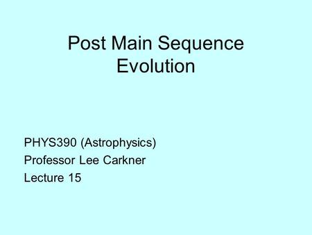 Post Main Sequence Evolution PHYS390 (Astrophysics) Professor Lee Carkner Lecture 15.
