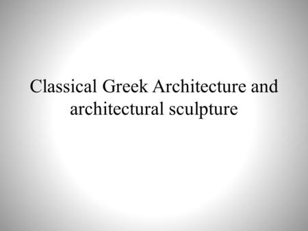 Classical Greek Architecture and architectural sculpture.