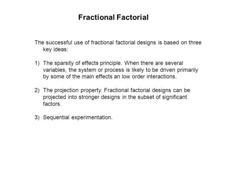 The successful use of fractional factorial designs is based on three key ideas: 1)The sparsity of effects principle. When there are several variables,
