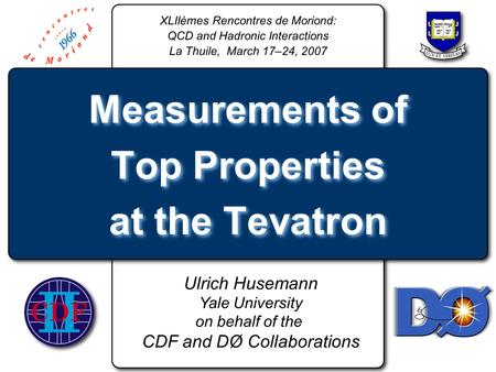 Ulrich Husemann Yale University on behalf of the CDF and DØ Collaborations Measurements of Top Properties at the Tevatron XLIIèmes Rencontres de Moriond: