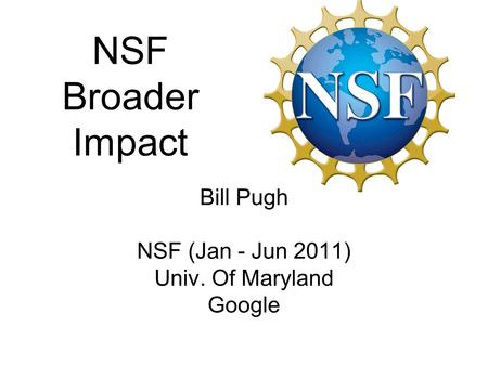 Bill Pugh NSF (Jan - Jun 2011) Univ. Of Maryland Google NSF Broader Impact.