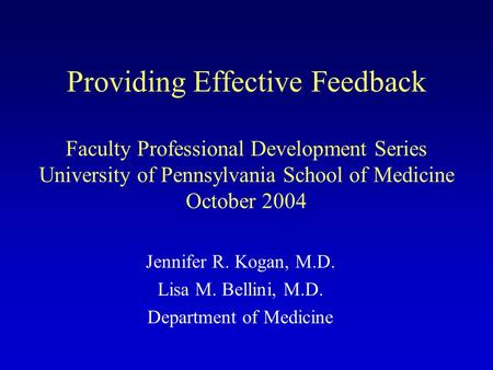 Providing Effective Feedback Faculty Professional Development Series University of Pennsylvania School of Medicine October 2004 Jennifer R. Kogan, M.D.