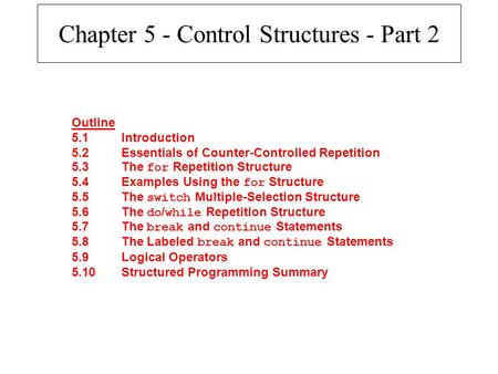 Chapter 5 - Control Structures - Part 2 Outline 5.1Introduction 5.2Essentials of Counter-Controlled Repetition 5.3The for Repetition Structure 5.4Examples.