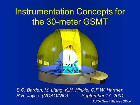 AURA New Initiatives Office S.C. Barden, M. Liang, K.H. Hinkle, C.F.W. Harmer, R.R. Joyce (NOAO/NIO) September 17, 2001 Instrumentation Concepts for the.