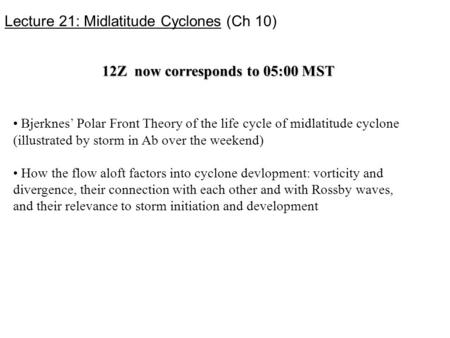 Lecture 21: Midlatitude Cyclones (Ch 10) Bjerknes’ Polar Front Theory of the life cycle of midlatitude cyclone (illustrated by storm in Ab over the weekend)