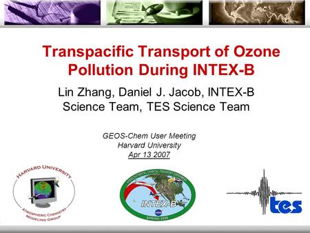 Transpacific Transport of Ozone Pollution During INTEX-B Lin Zhang, Daniel J. Jacob, INTEX-B Science Team, TES Science Team GEOS-Chem User Meeting Harvard.