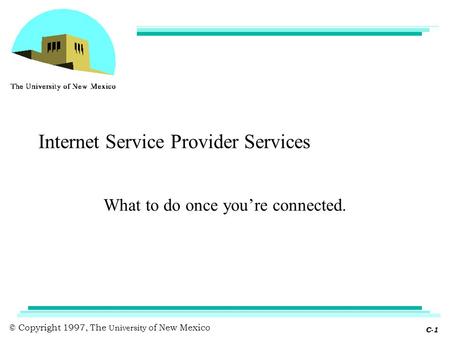 © Copyright 1997, The University of New Mexico C-1 Internet Service Provider Services What to do once you’re connected.