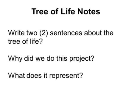 Tree of Life Notes Write two (2) sentences about the tree of life? Why did we do this project? What does it represent?