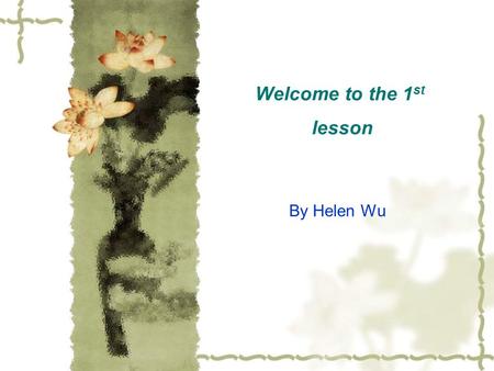 Welcome to the 1 st lesson By Helen Wu. Contents  Freshman Guide(25m)  3 Ps on English learning(20m)  Course Introduction(20m)  Icebreaker(15m) 