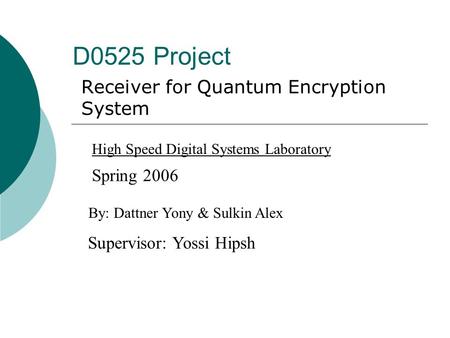 D0525 Project Receiver for Quantum Encryption System By: Dattner Yony & Sulkin Alex Supervisor: Yossi Hipsh High Speed Digital Systems Laboratory Spring.