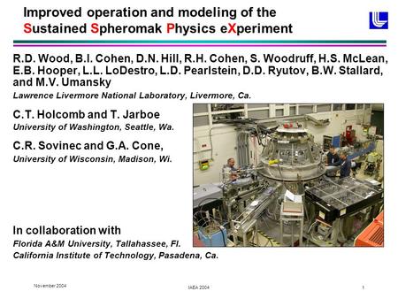 November 2004 IAEA 2004 1 Improved operation and modeling of the Sustained Spheromak Physics eXperiment R.D. Wood, B.I. Cohen, D.N. Hill, R.H. Cohen, S.