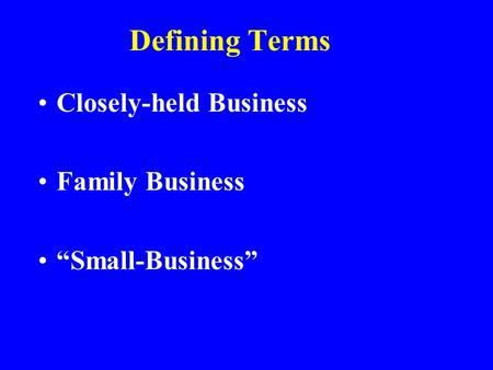 Defining Terms Closely-held Business Family Business “Small-Business”