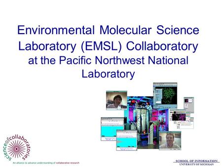 SCHOOL OF INFORMATION UNIVERSITY OF MICHIGAN Environmental Molecular Science Laboratory (EMSL) Collaboratory at the Pacific Northwest National Laboratory.