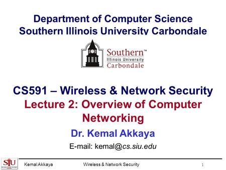 Kemal AkkayaWireless & Network Security 1 Department of Computer Science Southern Illinois University Carbondale CS591 – Wireless & Network Security Lecture.