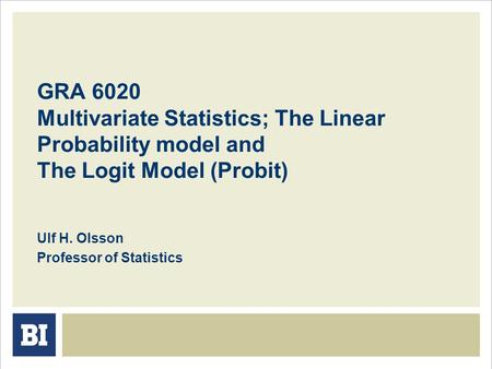 GRA 6020 Multivariate Statistics; The Linear Probability model and The Logit Model (Probit) Ulf H. Olsson Professor of Statistics.