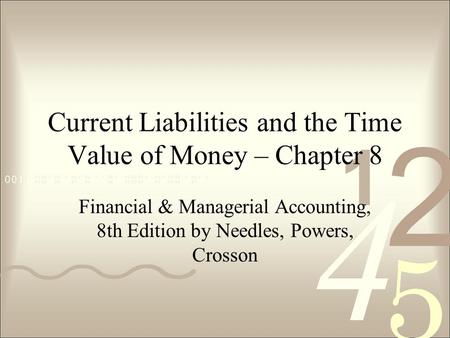 Current Liabilities and the Time Value of Money – Chapter 8 Financial & Managerial Accounting, 8th Edition by Needles, Powers, Crosson.