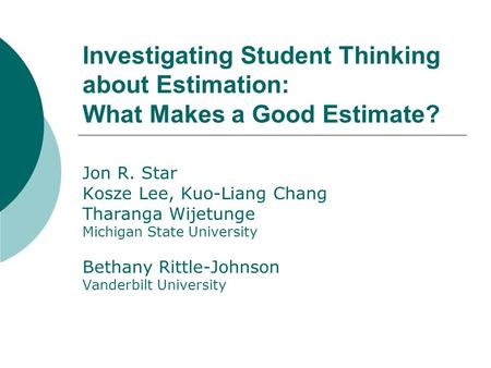 Investigating Student Thinking about Estimation: What Makes a Good Estimate? Jon R. Star Kosze Lee, Kuo-Liang Chang Tharanga Wijetunge Michigan State University.