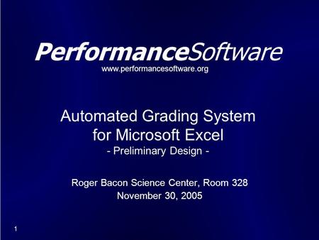 1 PerformanceSoftware Roger Bacon Science Center, Room 328 November 30, 2005 Automated Grading System for Microsoft Excel - Preliminary Design - www.performancesoftware.org.