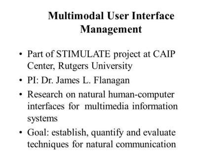 Multimodal User Interface Management Part of STIMULATE project at CAIP Center, Rutgers University PI: Dr. James L. Flanagan Research on natural human-computer.