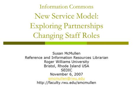 Information Commons New Service Model: Exploring Partnerships Changing Staff Roles Susan McMullen Reference and Information Resources Librarian Roger Williams.