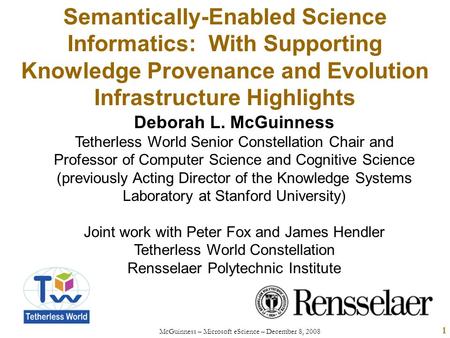 McGuinness – Microsoft eScience – December 8, 2008 1 Semantically-Enabled Science Informatics: With Supporting Knowledge Provenance and Evolution Infrastructure.