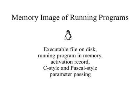 Memory Image of Running Programs Executable file on disk, running program in memory, activation record, C-style and Pascal-style parameter passing.