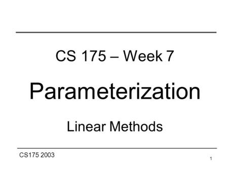 CS175 2003 1 CS 175 – Week 7 Parameterization Linear Methods.