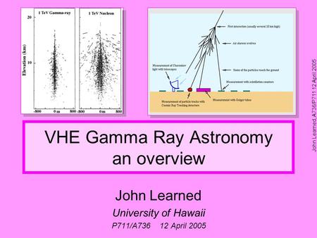 John Learned, A736/P711 12 April 2005 VHE Gamma Ray Astronomy an overview John Learned University of Hawaii P711/A736 12 April 2005.