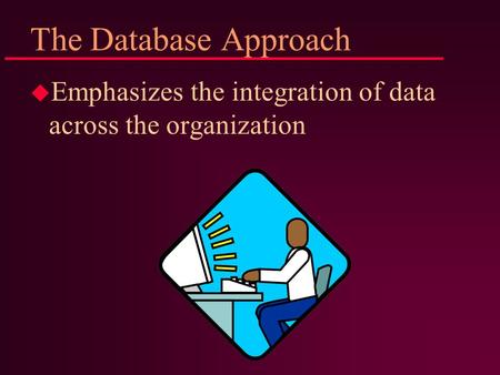 The Database Approach u Emphasizes the integration of data across the organization.