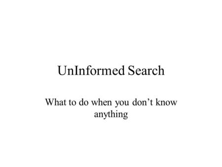 UnInformed Search What to do when you don’t know anything.