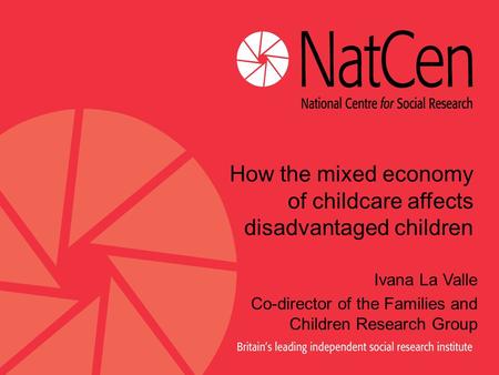 How the mixed economy of childcare affects disadvantaged children Ivana La Valle Co-director of the Families and Children Research Group.