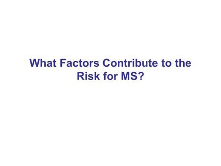 What Factors Contribute to the Risk for MS?. Compston A, et al. McAlpine’s Multiple Sclerosis, 4 th ed. Churchill Livingston; 2006. Hauser SL, et al.