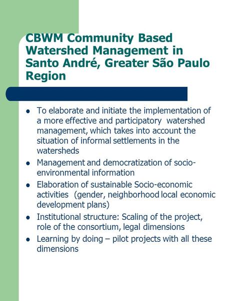 CBWM Community Based Watershed Management in Santo André, Greater São Paulo Region To elaborate and initiate the implementation of a more effective and.