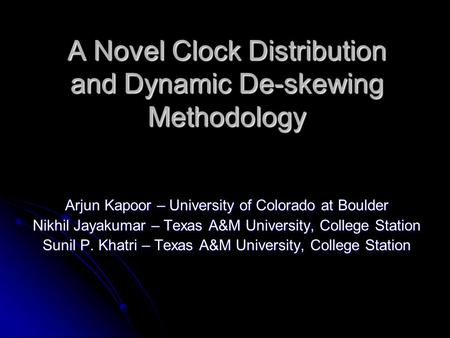 A Novel Clock Distribution and Dynamic De-skewing Methodology Arjun Kapoor – University of Colorado at Boulder Nikhil Jayakumar – Texas A&M University,