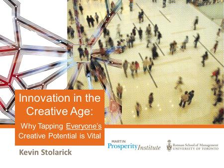 Kevin Stolarick Innovation in the Creative Age: Why Tapping Everyone’s Creative Potential is Vital.