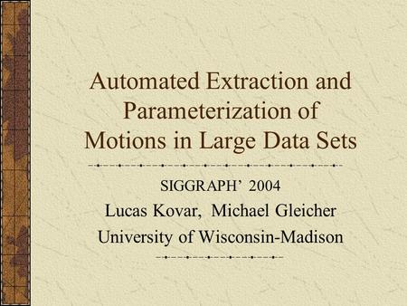 Automated Extraction and Parameterization of Motions in Large Data Sets SIGGRAPH’ 2004 Lucas Kovar, Michael Gleicher University of Wisconsin-Madison.