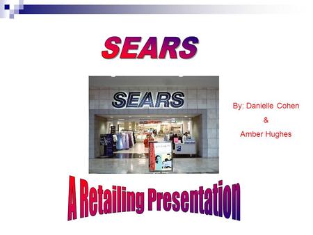 By: Danielle Cohen & Amber Hughes. History Of Sears 1886: Richard Sears – sells watches 1887: Sears settles into Chicago location 1893: Sears officially.