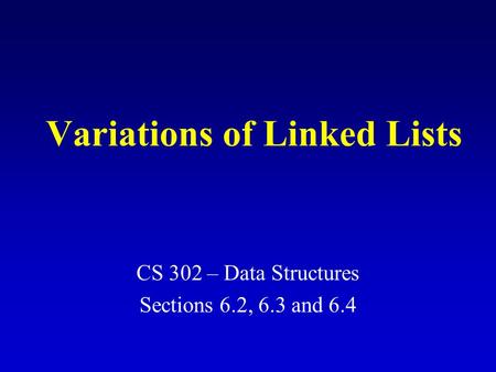 Variations of Linked Lists CS 302 – Data Structures Sections 6.2, 6.3 and 6.4.