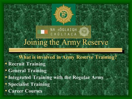 Joining the Army Reserve What is involved in Army Reserve Training? Recruit Training General Training Integrated Training with the Regular Army Specialist.