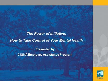 1 The Power of Initiative: How to Take Control of Your Mental Health Presented by CIGNA Employee Assistance Program.