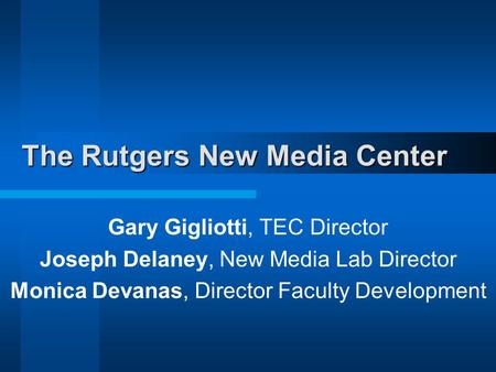 The Rutgers New Media Center Gary Gigliotti, TEC Director Joseph Delaney, New Media Lab Director Monica Devanas, Director Faculty Development.
