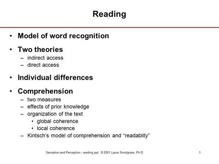 Sensation and Perception - reading.ppt © 2001 Laura Snodgrass, Ph.D.1 Reading Model of word recognition Two theories –indirect access –direct access Individual.