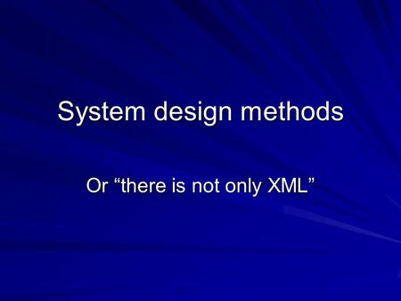 System design methods Or “there is not only XML”.