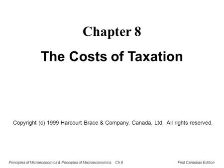 Principles of Microeconomics & Principles of Macroeconomics: Ch.8 First Canadian Edition Chapter 8 The Costs of Taxation Copyright (c) 1999 Harcourt Brace.