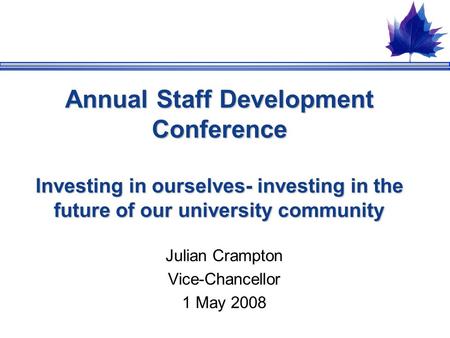 Annual Staff Development Conference Investing in ourselves- investing in the future of our university community Julian Crampton Vice-Chancellor 1 May 2008.