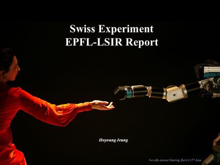 Swiss Experiment EPFL-LSIR Report Hoyoung Jeung SwissEx Annual Meeting, Zurich 15 th June.