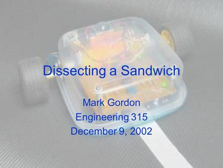 Dissecting a Sandwich Mark Gordon Engineering 315 December 9, 2002.