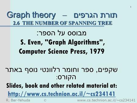 R. Bar-Yehuda © www.cs.technion.ac.il/~cs234141 1 Graph theory – תורת הגרפים 2.6 THE NUMBER OF SPANNING TREE מבוסס על הספר : S. Even, Graph Algorithms,