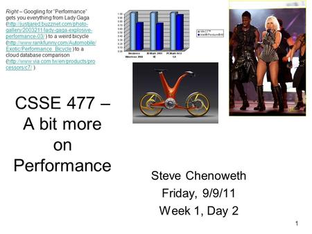 1 CSSE 477 – A bit more on Performance Steve Chenoweth Friday, 9/9/11 Week 1, Day 2 Right – Googling for “Performance” gets you everything from Lady Gaga.