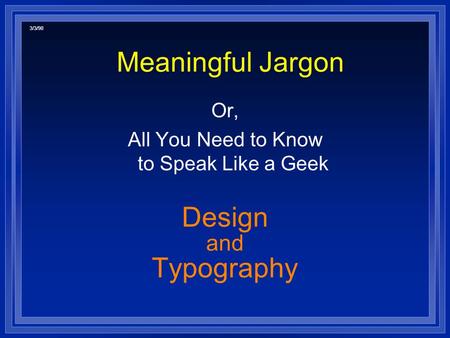 Meaningful Jargon Or, All You Need to Know to Speak Like a Geek Design and Typography 3/3/98.